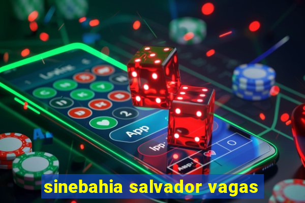 sinebahia salvador vagas
